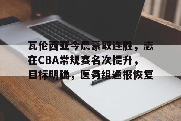 开云体育app中国-瓦伦西亚今晨豪取连胜，志在CBA常规赛名次提升，目标明确，医务组通报恢复的简单介绍-开云体育app中国
